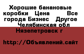 Хорошие банановые коробки › Цена ­ 22 - Все города Бизнес » Другое   . Челябинская обл.,Нязепетровск г.